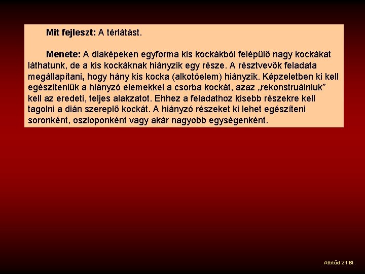 Mit fejleszt: A térlátást. Menete: A diaképeken egyforma kis kockákból felépülő nagy kockákat láthatunk,