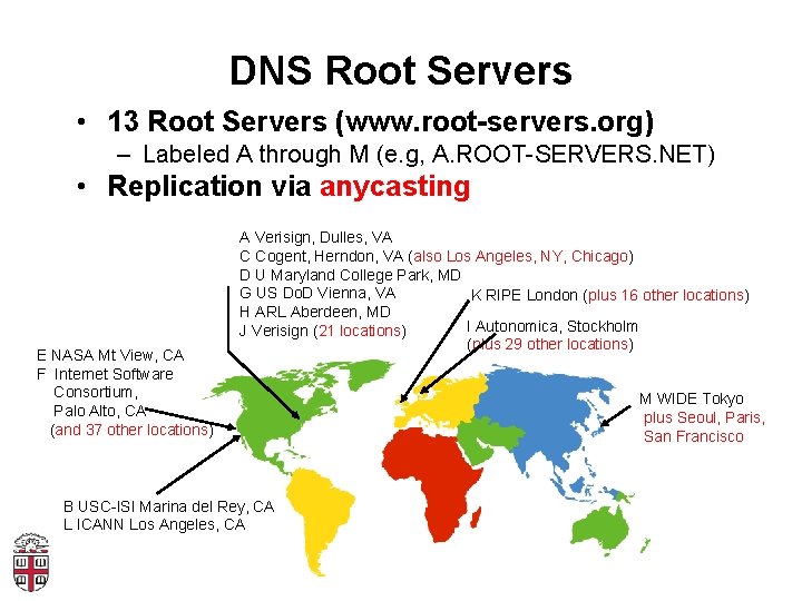 DNS Root Servers • 13 Root Servers (www. root-servers. org) – Labeled A through