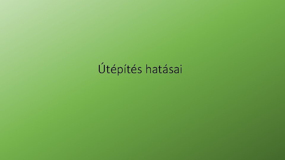 Útépítés hatásai Útépítés hatásai