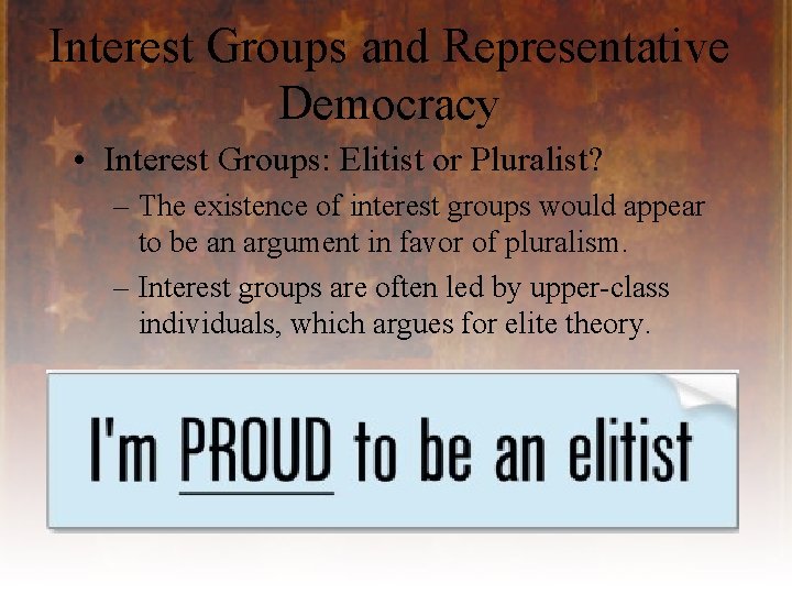Interest Groups and Representative Democracy • Interest Groups: Elitist or Pluralist? – The existence