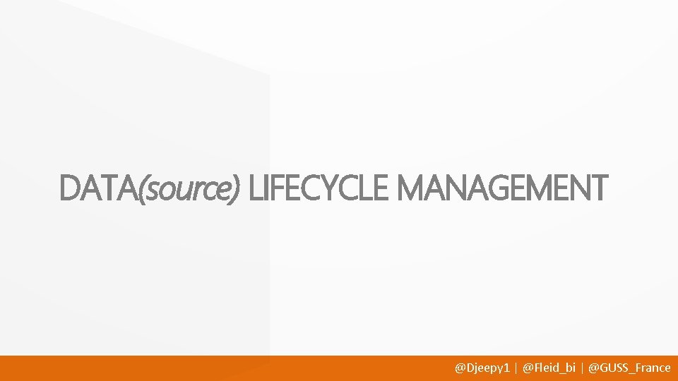 DATA(source) LIFECYCLE MANAGEMENT @Djeepy 1 | @Fleid_bi | @GUSS_France 