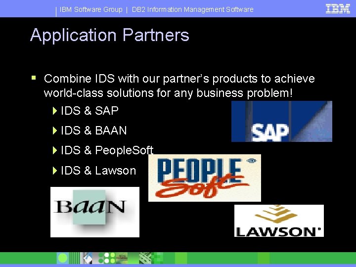 IBM Software Group | DB 2 Information Management Software Application Partners § Combine IDS