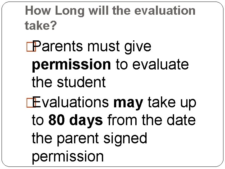How Long will the evaluation take? �Parents must give permission to evaluate the student
