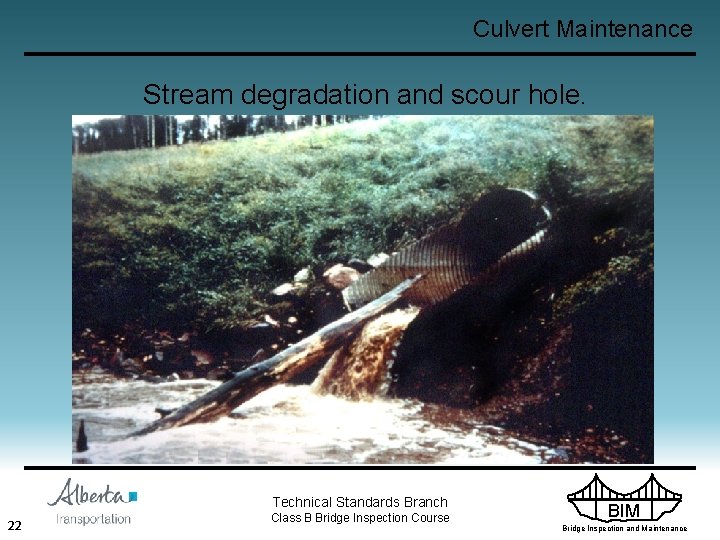 Culvert Maintenance Stream degradation and scour hole. Technical Standards Branch 22 Class B Bridge