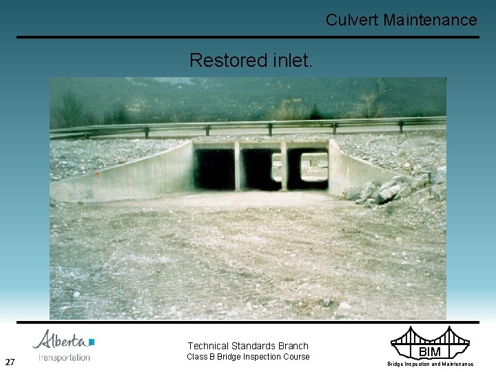 Culvert Maintenance Restored inlet. Technical Standards Branch 27 Class B Bridge Inspection Course BIM