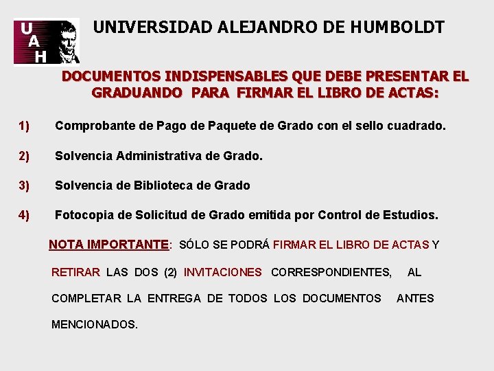 UNIVERSIDAD ALEJANDRO DE HUMBOLDT DOCUMENTOS INDISPENSABLES QUE DEBE PRESENTAR EL GRADUANDO PARA FIRMAR EL