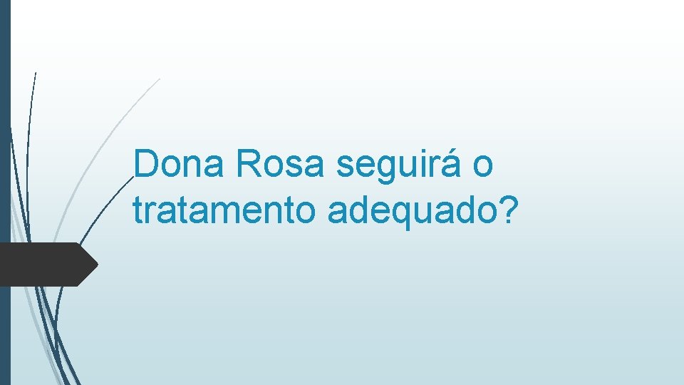 Dona Rosa seguirá o tratamento adequado? 