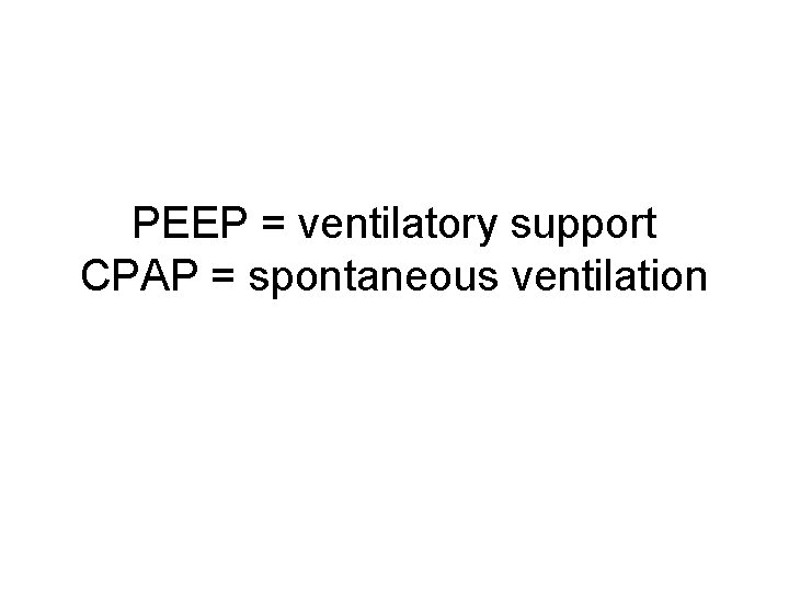 PEEP = ventilatory support CPAP = spontaneous ventilation 