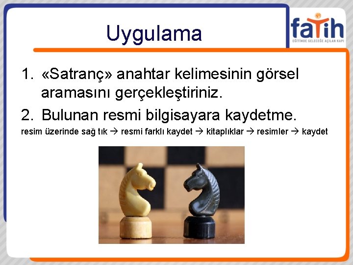 Uygulama 1. «Satranç» anahtar kelimesinin görsel aramasını gerçekleştiriniz. 2. Bulunan resmi bilgisayara kaydetme. resim