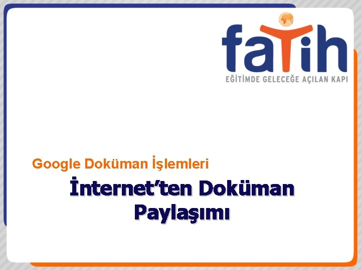 Google Doküman İşlemleri İnternet’ten Doküman Paylaşımı 