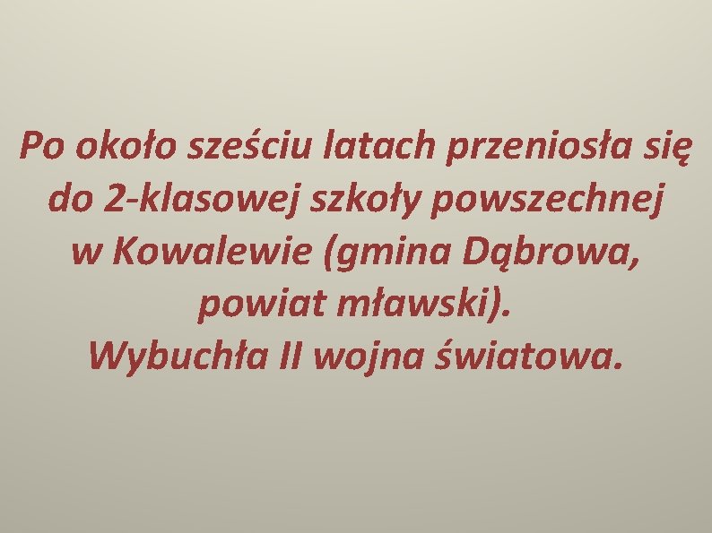 Po około sześciu latach przeniosła się do 2 -klasowej szkoły powszechnej w Kowalewie (gmina