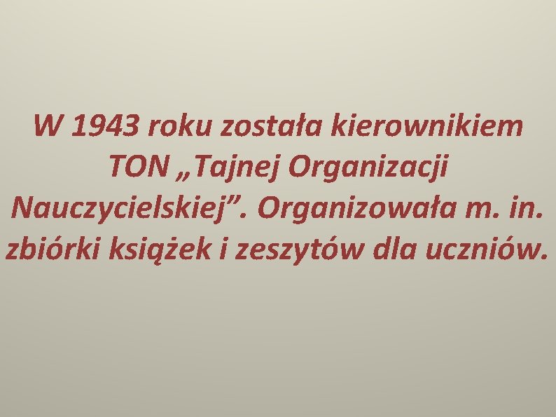 W 1943 roku została kierownikiem TON „Tajnej Organizacji Nauczycielskiej”. Organizowała m. in. zbiórki książek