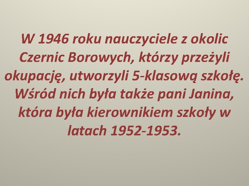 W 1946 roku nauczyciele z okolic Czernic Borowych, którzy przeżyli okupację, utworzyli 5 -klasową