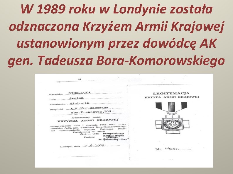 W 1989 roku w Londynie została odznaczona Krzyżem Armii Krajowej ustanowionym przez dowódcę AK