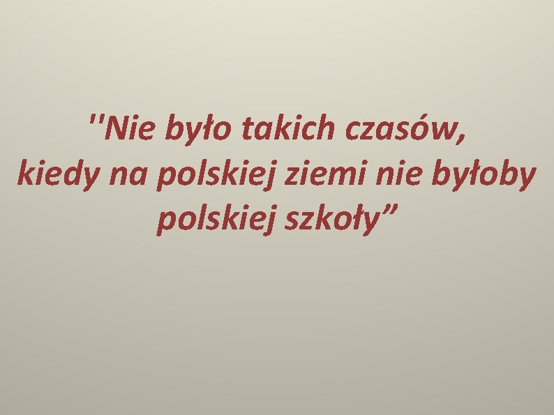 ''Nie było takich czasów, kiedy na polskiej ziemi nie byłoby polskiej szkoły” 