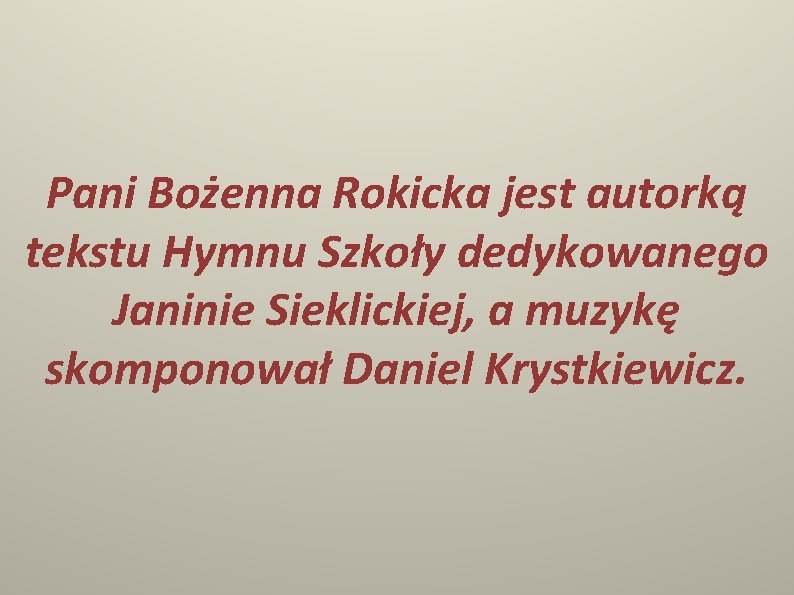 Pani Bożenna Rokicka jest autorką tekstu Hymnu Szkoły dedykowanego Janinie Sieklickiej, a muzykę skomponował