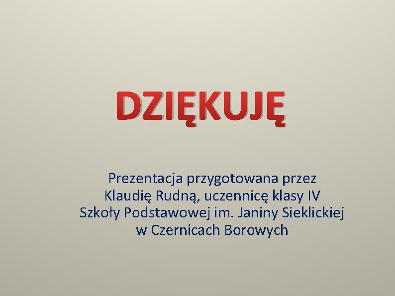 DZIĘKUJĘ Prezentacja przygotowana przez Klaudię Rudną, uczennicę klasy IV Szkoły Podstawowej im. Janiny Sieklickiej