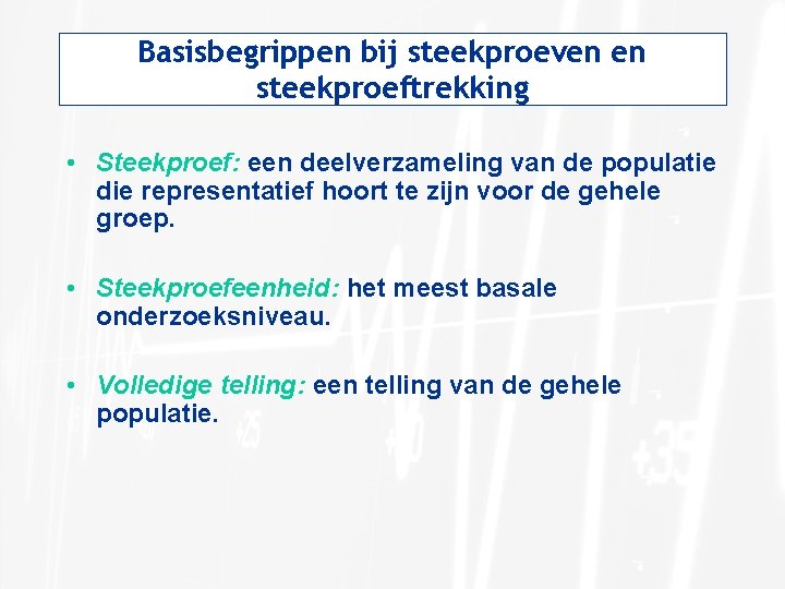 Basisbegrippen bij steekproeven en steekproeftrekking • Steekproef: een deelverzameling van de populatie die representatief