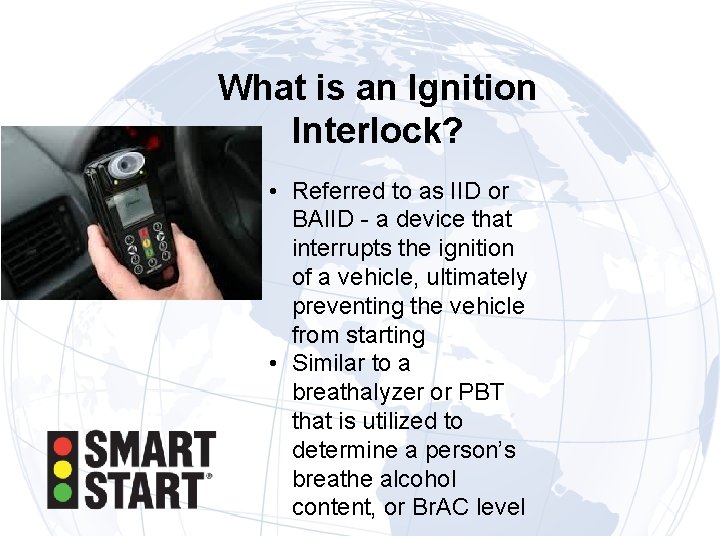 What is an Ignition Interlock? • Referred to as IID or BAIID - a