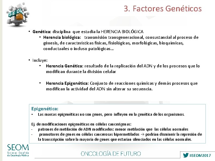3. Factores Genéticos • Genética: disciplina que estudia la HERENCIA BIOLÓGICA • Herencia biológica: