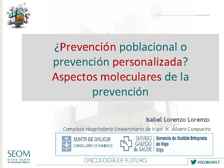 ¿Prevención poblacional o prevención personalizada? Aspectos moleculares de la prevención Isabel Lorenzo Complejo Hospitalario