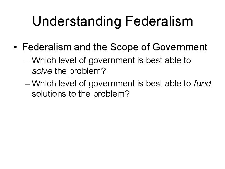 Understanding Federalism • Federalism and the Scope of Government – Which level of government