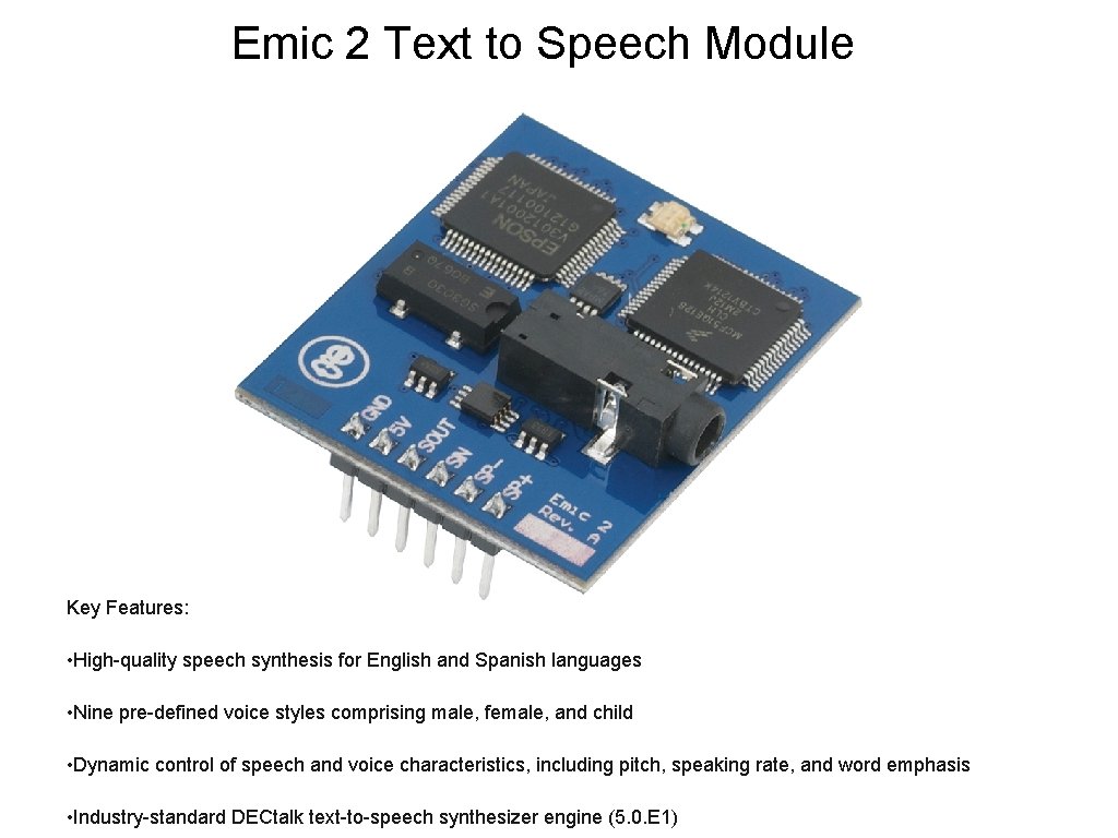 Emic 2 Text to Speech Module Key Features: • High-quality speech synthesis for English Emic 2 Text to Speech Module Key Features: • High-quality speech synthesis for English