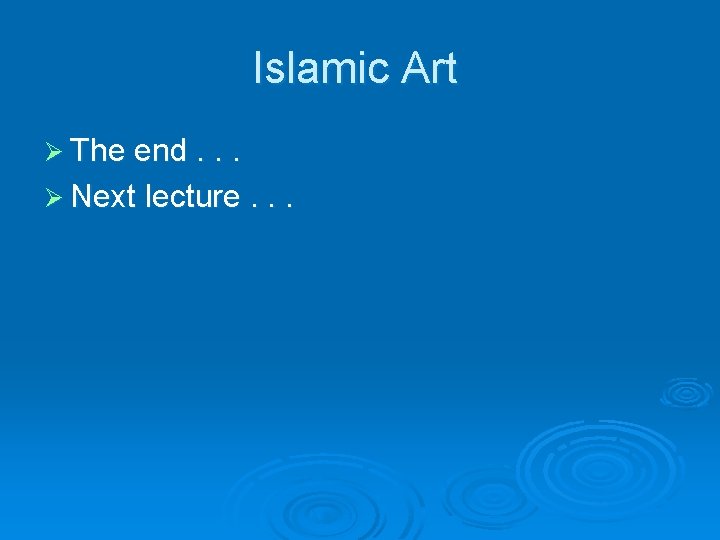 Islamic Art Ø The end. . . Ø Next lecture. . . 