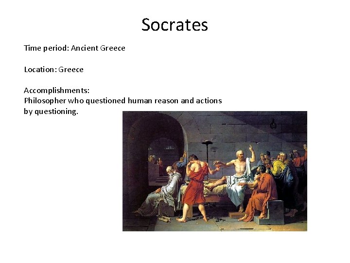 Socrates Time period: Ancient Greece Location: Greece Accomplishments: Philosopher who questioned human reason and