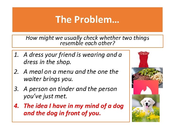 The Problem… How might we usually check whether two things resemble each other? 1.
