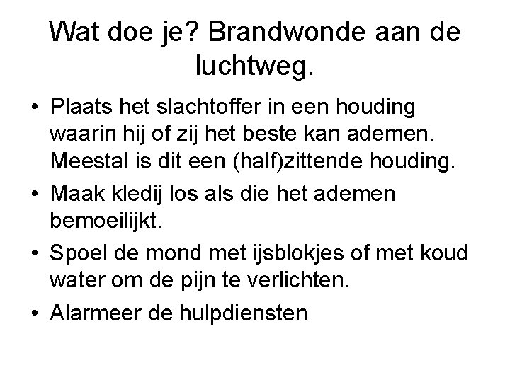 Wat doe je? Brandwonde aan de luchtweg. • Plaats het slachtoffer in een houding