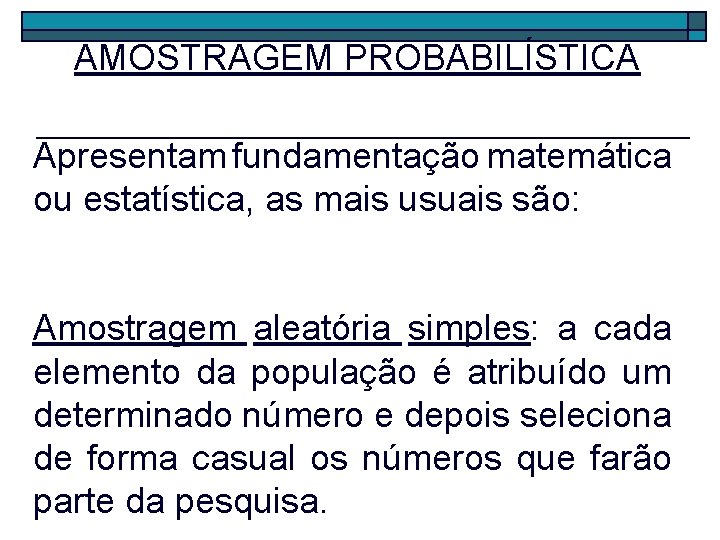 AMOSTRAGEM PROBABILÍSTICA Apresentam fundamentação matemática ou estatística, as mais usuais são: Amostragem aleatória simples: