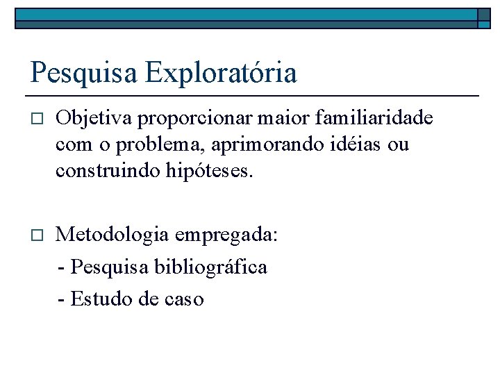 Pesquisa Exploratória o Objetiva proporcionar maior familiaridade com o problema, aprimorando idéias ou construindo