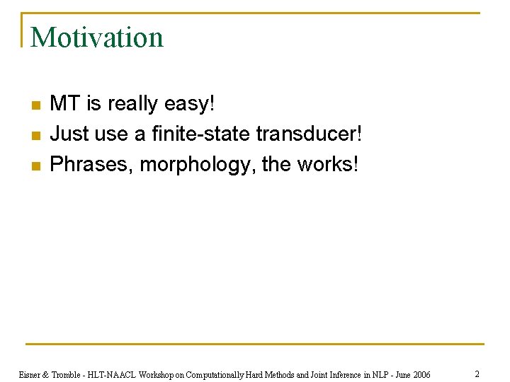 Motivation n MT is really easy! Just use a finite-state transducer! Phrases, morphology, the