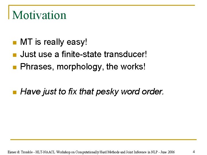 Motivation n MT is really easy! Just use a finite-state transducer! Phrases, morphology, the
