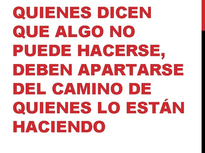 QUIENES DICEN QUE ALGO NO PUEDE HACERSE, DEBEN APARTARSE DEL CAMINO DE QUIENES LO