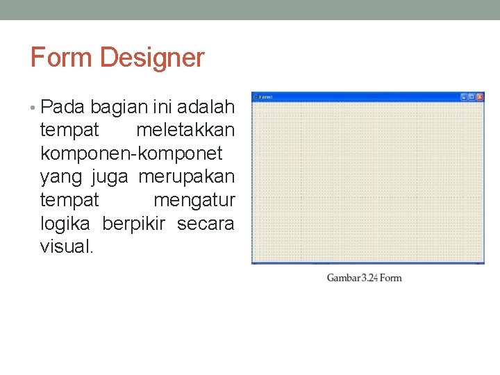 Form Designer • Pada bagian ini adalah tempat meletakkan komponen-komponet yang juga merupakan tempat