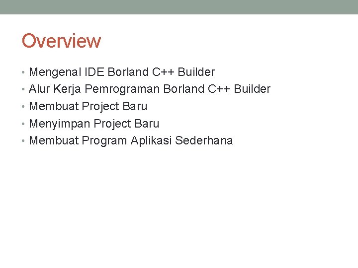 Overview • Mengenal IDE Borland C++ Builder • Alur Kerja Pemrograman Borland C++ Builder