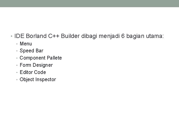  • IDE Borland C++ Builder dibagi menjadi 6 bagian utama: • Menu •