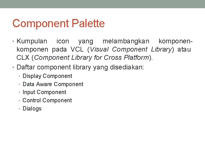 Component Palette • Kumpulan icon yang melambangkan komponen pada VCL (Visual Component Library) atau