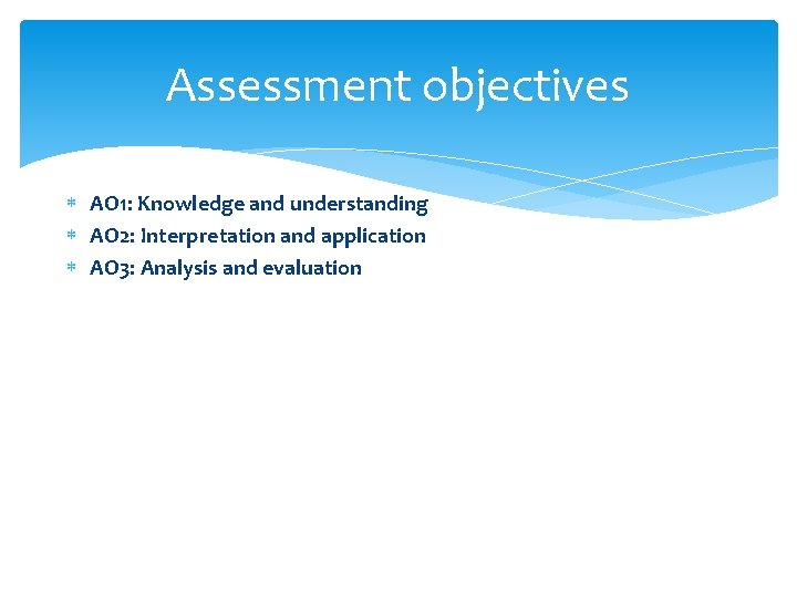 Assessment objectives AO 1: Knowledge and understanding AO 2: Interpretation and application AO 3: