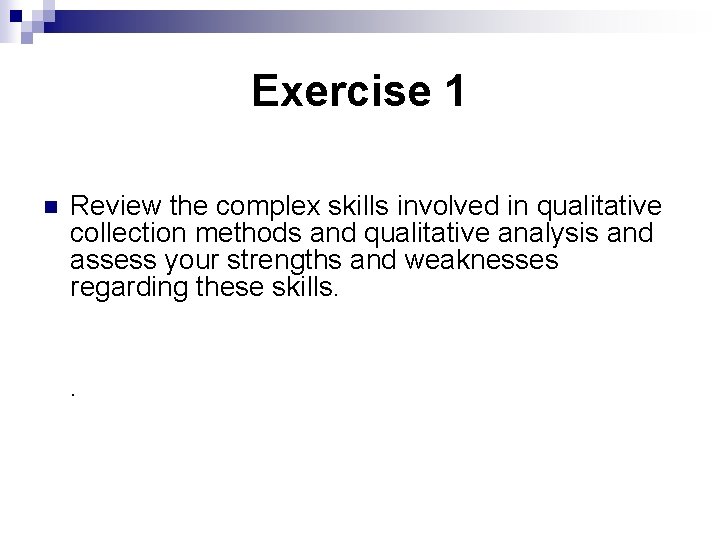 Exercise 1 n Review the complex skills involved in qualitative collection methods and qualitative