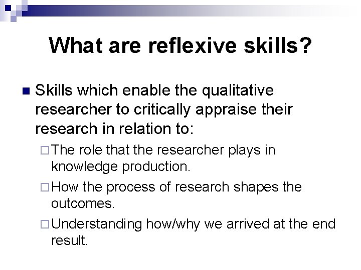 What are reflexive skills? n Skills which enable the qualitative researcher to critically appraise