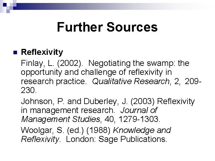 Further Sources n Reflexivity Finlay, L. (2002). Negotiating the swamp: the opportunity and challenge