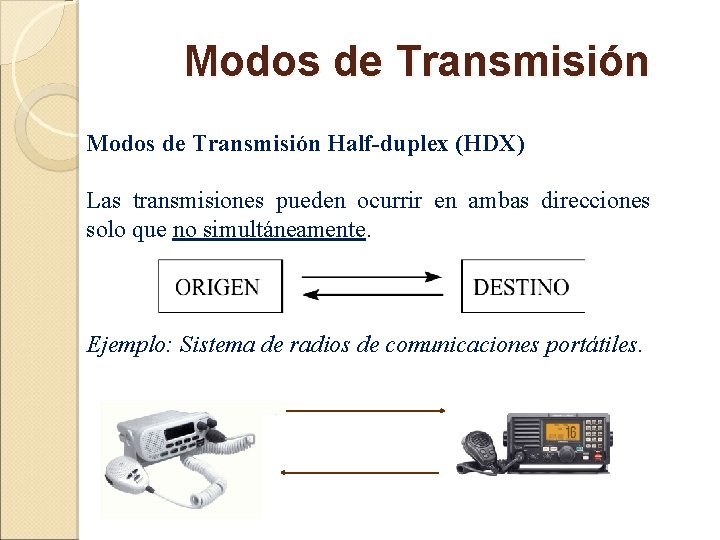 Modos de Transmisión Half-duplex (HDX) Las transmisiones pueden ocurrir en ambas direcciones solo que