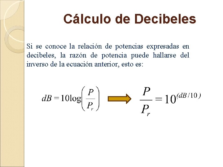 Cálculo de Decibeles Si se conoce la relación de potencias expresadas en decibeles, la