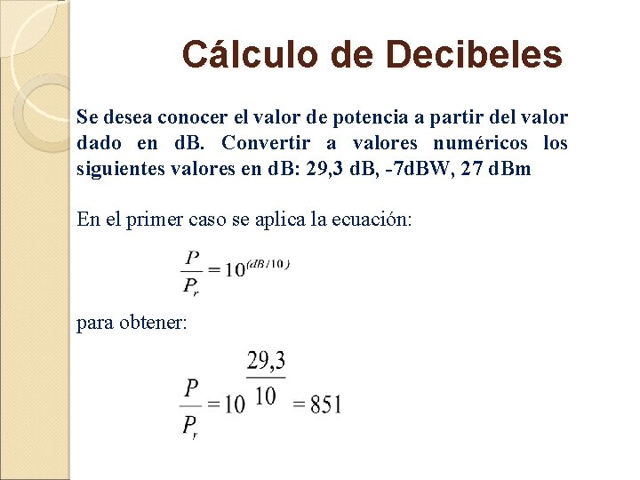 Cálculo de Decibeles Se desea conocer el valor de potencia a partir del valor