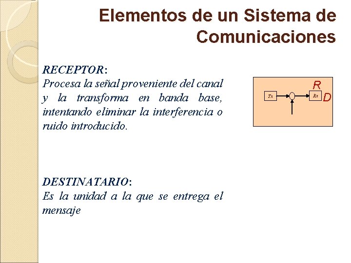 Elementos de un Sistema de Comunicaciones RECEPTOR: Procesa la señal proveniente del canal y