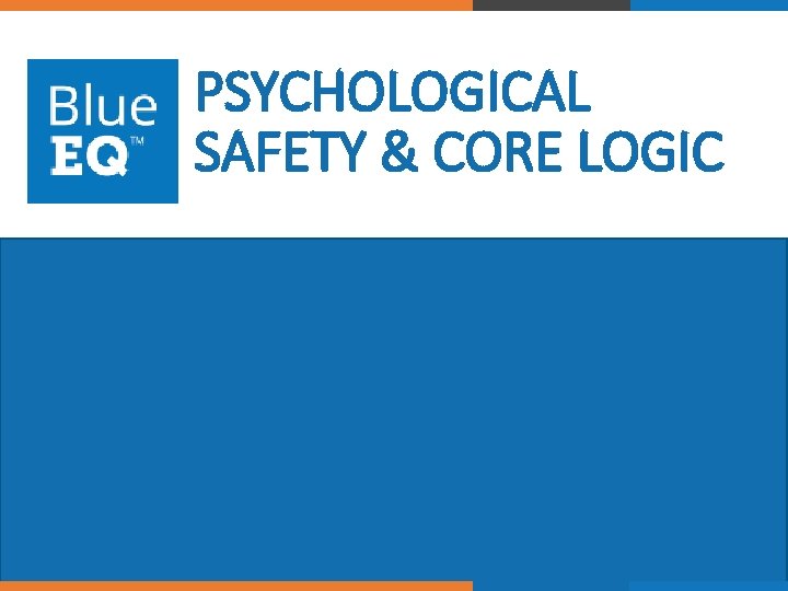 PSYCHOLOGICAL SAFETY & CORE LOGIC © 2017 Blue. EQ. All rights reserved. 17 