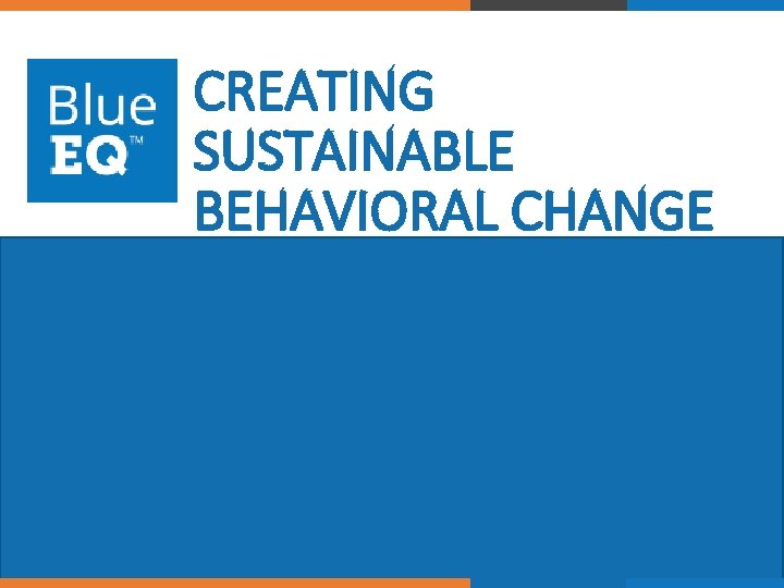 CREATING SUSTAINABLE BEHAVIORAL CHANGE © 2017 Blue. EQ. All rights reserved. 31 